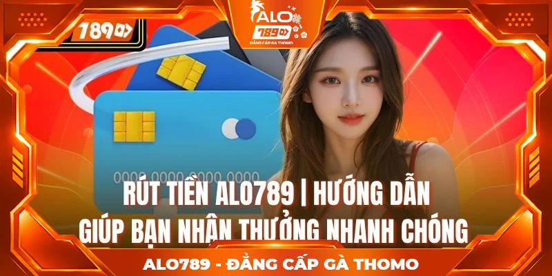 Rút Tiền Alo789 | Hướng Dẫn Giúp Bạn Nhận Thưởng Nhanh Chóng